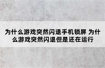 为什么游戏突然闪退手机锁屏 为什么游戏突然闪退但是还在运行